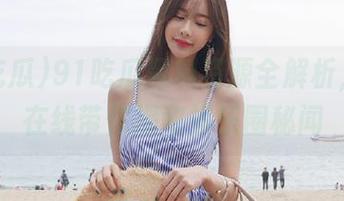 91吃瓜黑料资源全解析，妹子在线带你揭秘娱乐圈秘闻