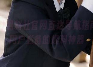 黑料社官网直达导航指南，吃瓜用户必备的爆料神器
